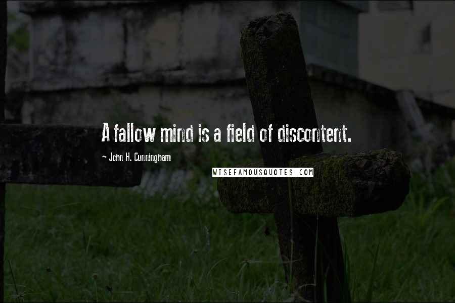 John H. Cunningham Quotes: A fallow mind is a field of discontent.