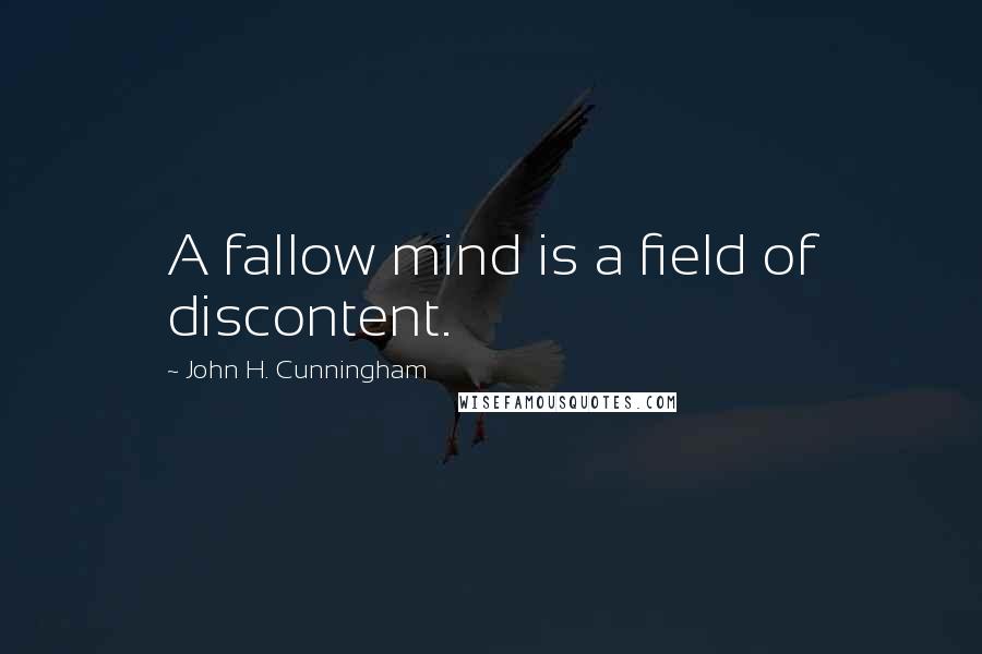 John H. Cunningham Quotes: A fallow mind is a field of discontent.