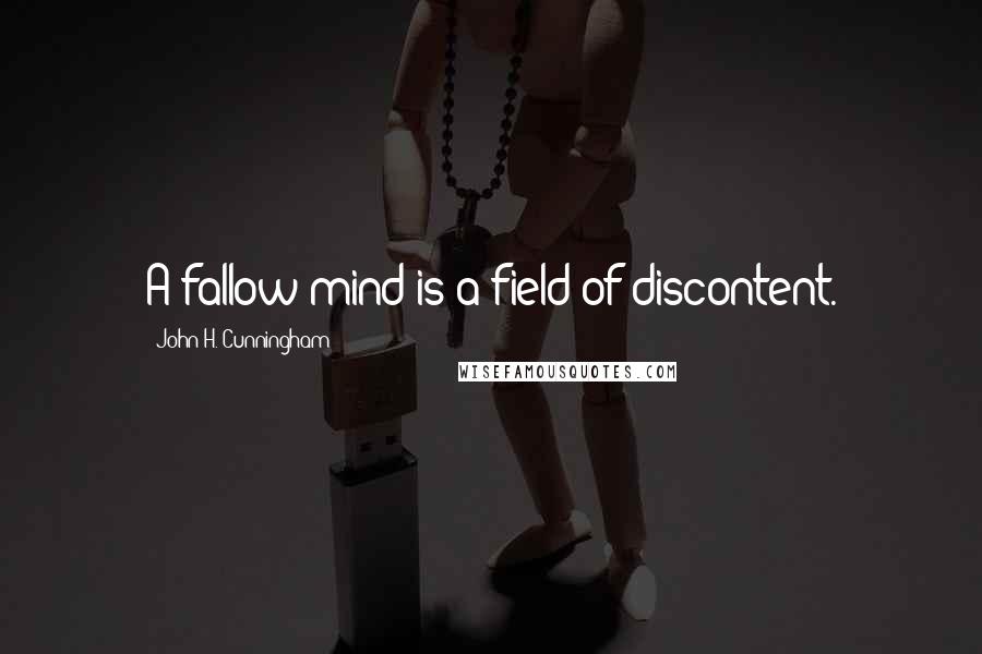 John H. Cunningham Quotes: A fallow mind is a field of discontent.