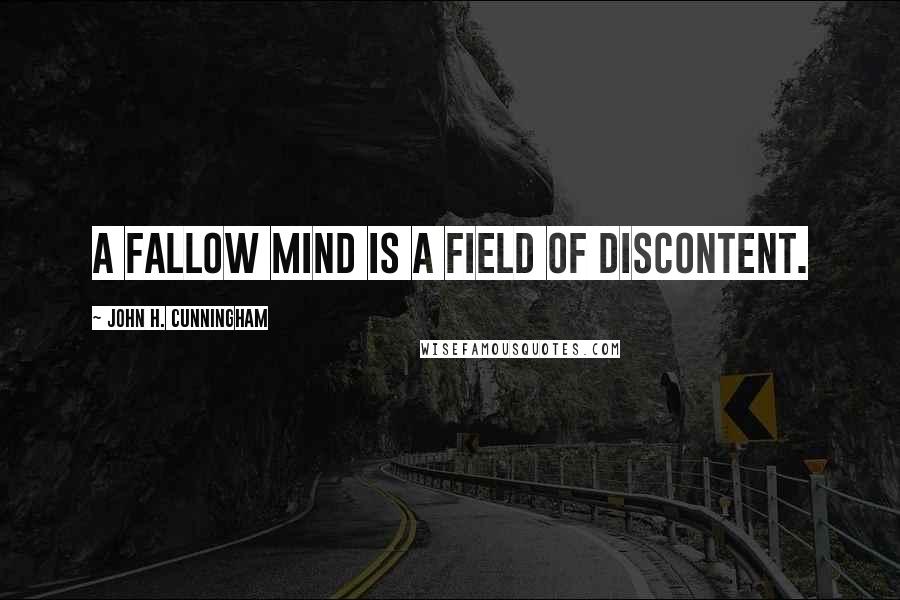 John H. Cunningham Quotes: A fallow mind is a field of discontent.