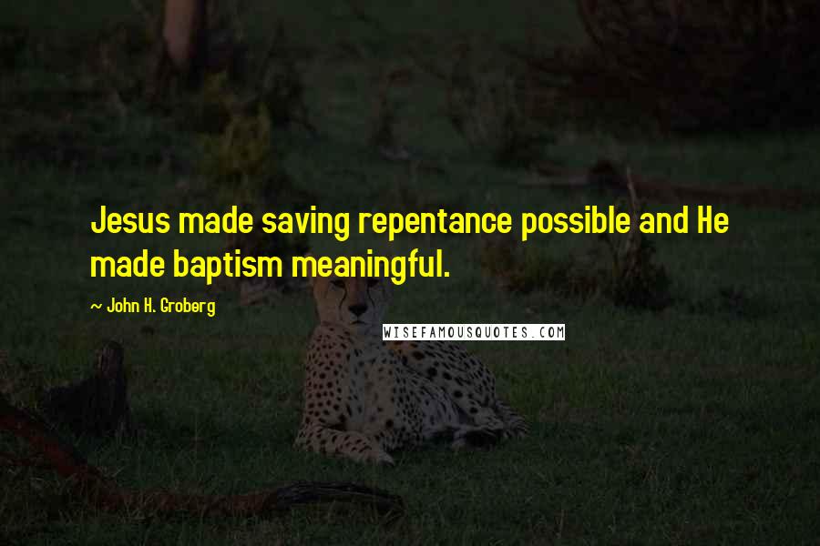 John H. Groberg Quotes: Jesus made saving repentance possible and He made baptism meaningful.