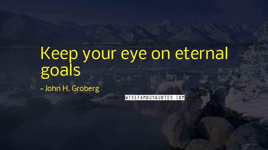 John H. Groberg Quotes: Keep your eye on eternal goals