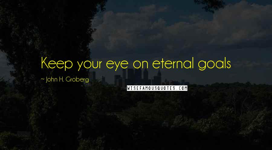 John H. Groberg Quotes: Keep your eye on eternal goals