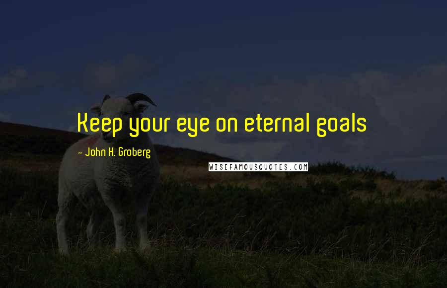 John H. Groberg Quotes: Keep your eye on eternal goals