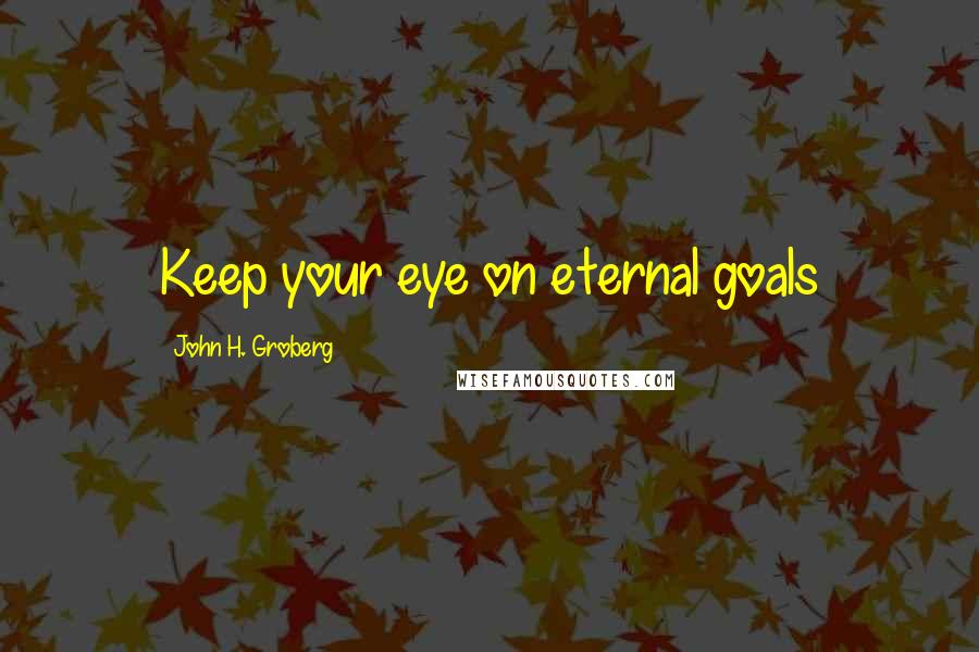 John H. Groberg Quotes: Keep your eye on eternal goals