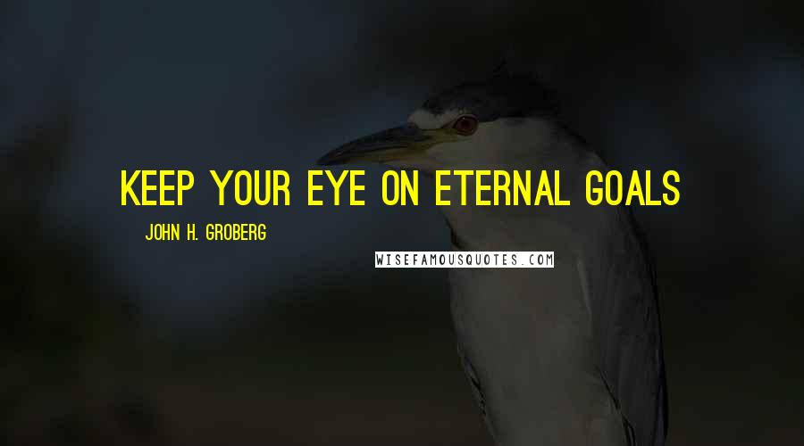 John H. Groberg Quotes: Keep your eye on eternal goals