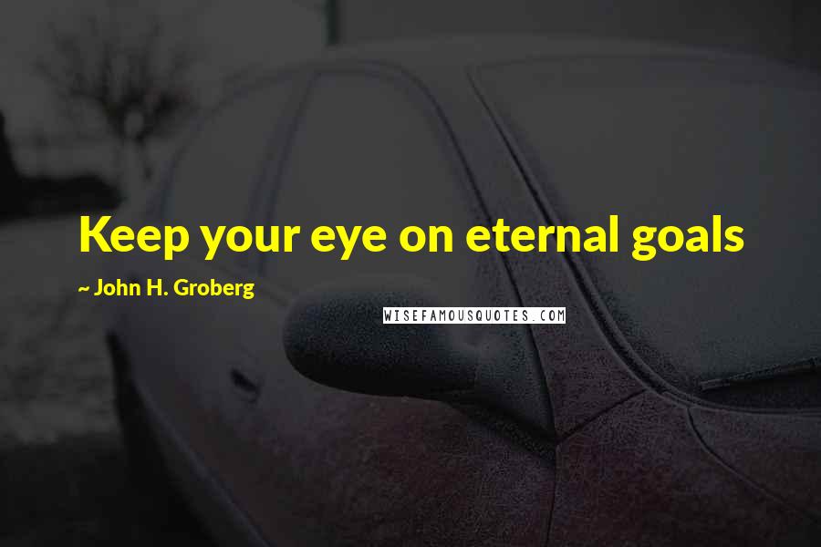 John H. Groberg Quotes: Keep your eye on eternal goals