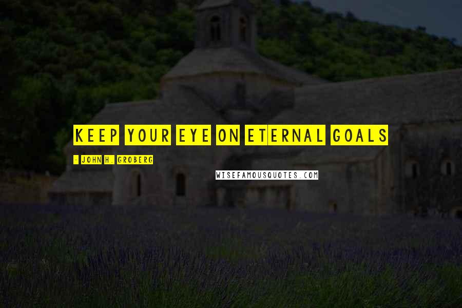 John H. Groberg Quotes: Keep your eye on eternal goals