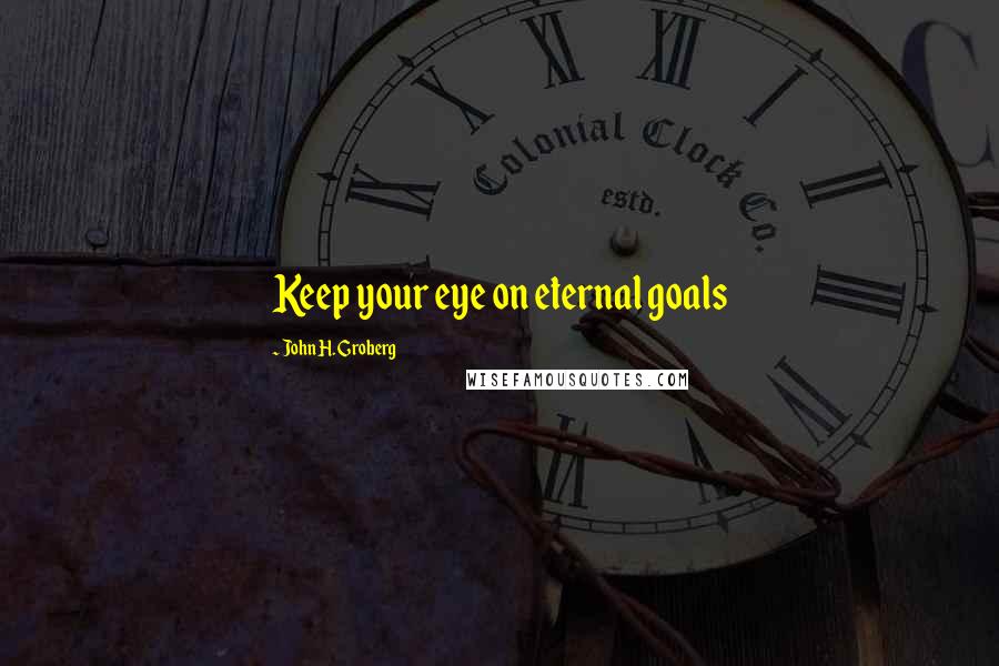 John H. Groberg Quotes: Keep your eye on eternal goals