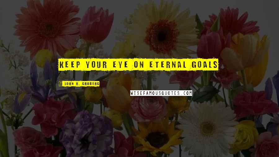 John H. Groberg Quotes: Keep your eye on eternal goals