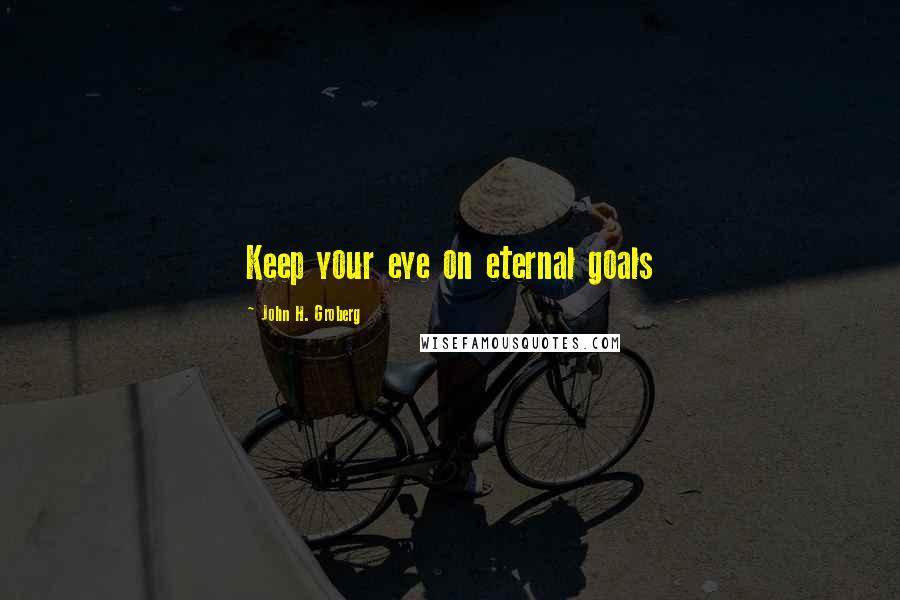 John H. Groberg Quotes: Keep your eye on eternal goals