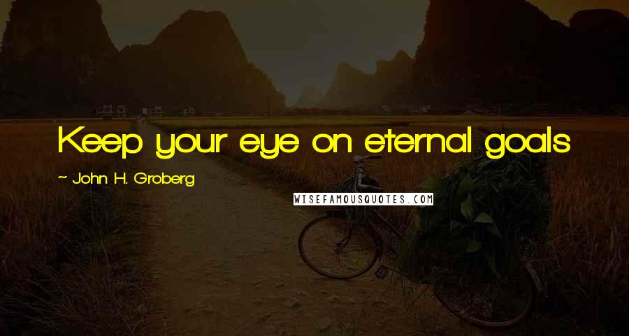 John H. Groberg Quotes: Keep your eye on eternal goals