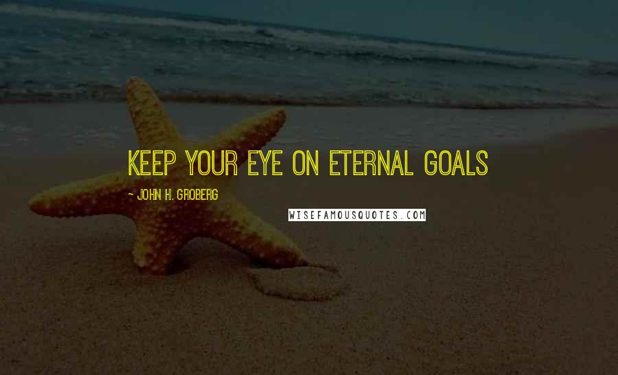 John H. Groberg Quotes: Keep your eye on eternal goals