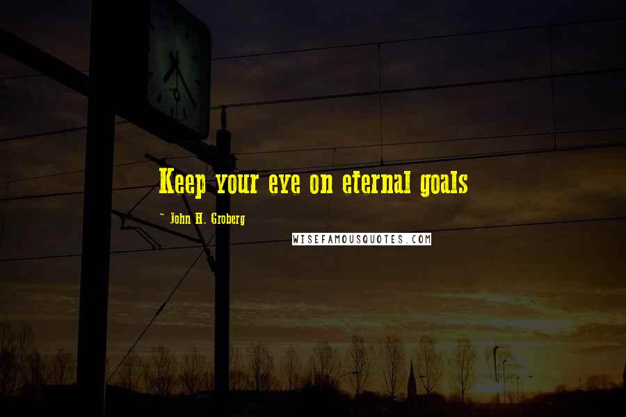 John H. Groberg Quotes: Keep your eye on eternal goals