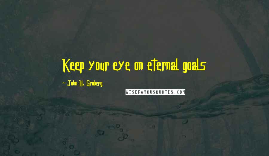 John H. Groberg Quotes: Keep your eye on eternal goals