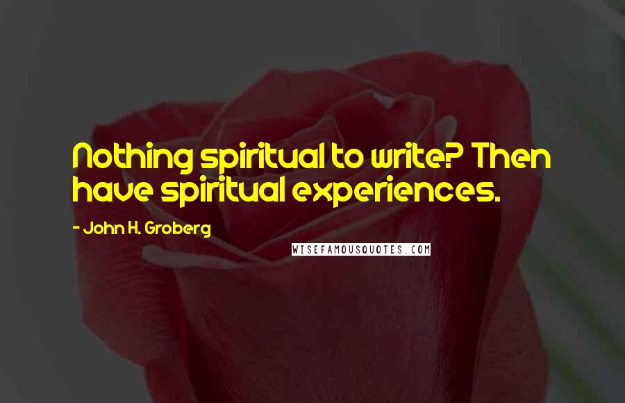 John H. Groberg Quotes: Nothing spiritual to write? Then have spiritual experiences.