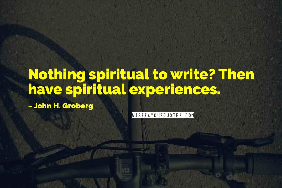 John H. Groberg Quotes: Nothing spiritual to write? Then have spiritual experiences.