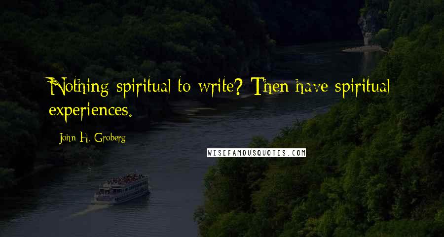 John H. Groberg Quotes: Nothing spiritual to write? Then have spiritual experiences.