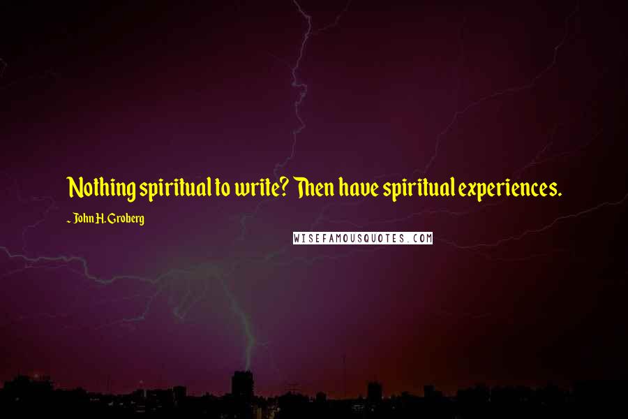 John H. Groberg Quotes: Nothing spiritual to write? Then have spiritual experiences.