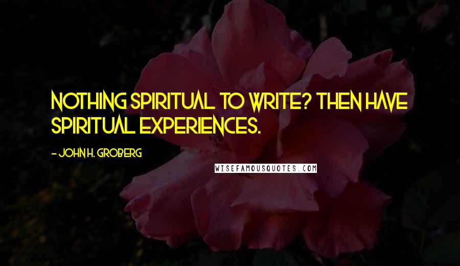 John H. Groberg Quotes: Nothing spiritual to write? Then have spiritual experiences.