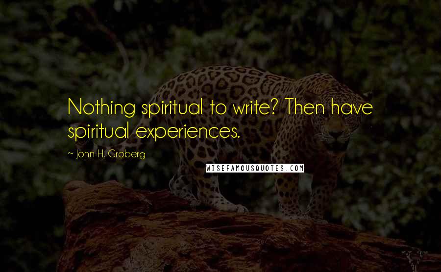 John H. Groberg Quotes: Nothing spiritual to write? Then have spiritual experiences.