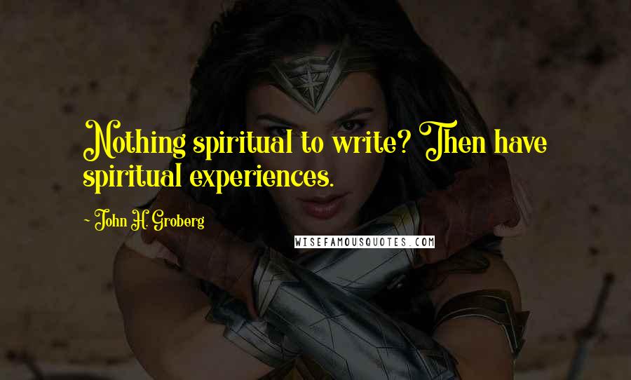 John H. Groberg Quotes: Nothing spiritual to write? Then have spiritual experiences.