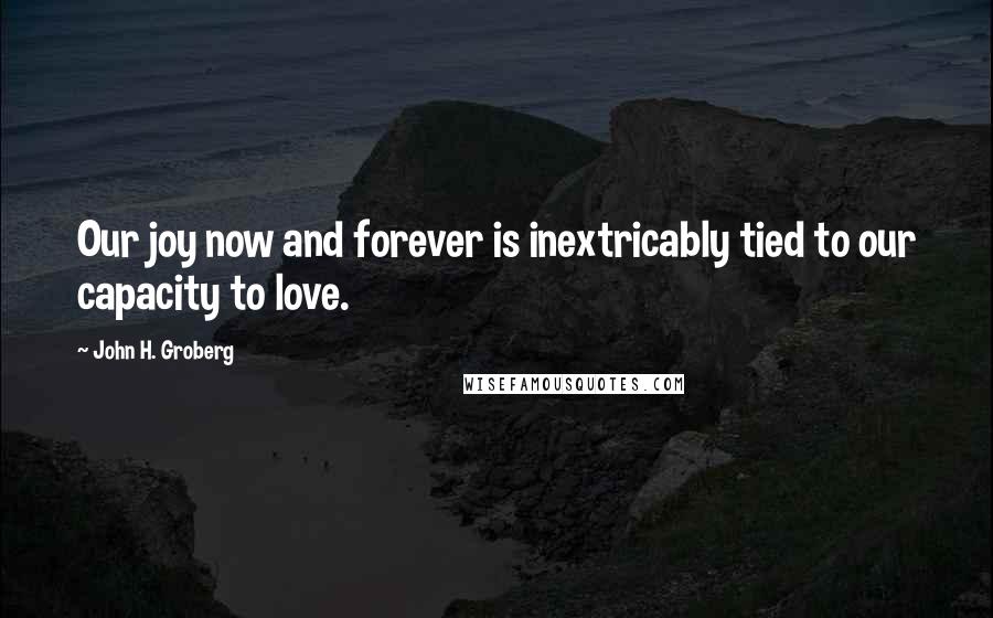 John H. Groberg Quotes: Our joy now and forever is inextricably tied to our capacity to love.