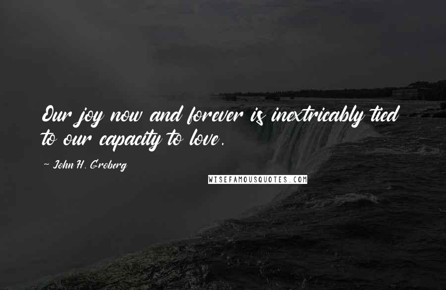 John H. Groberg Quotes: Our joy now and forever is inextricably tied to our capacity to love.