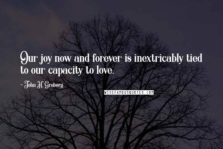 John H. Groberg Quotes: Our joy now and forever is inextricably tied to our capacity to love.