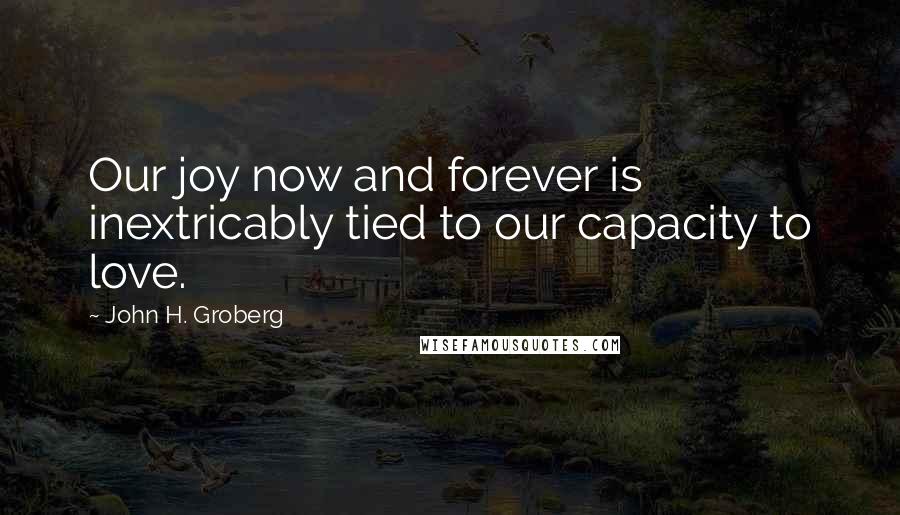 John H. Groberg Quotes: Our joy now and forever is inextricably tied to our capacity to love.