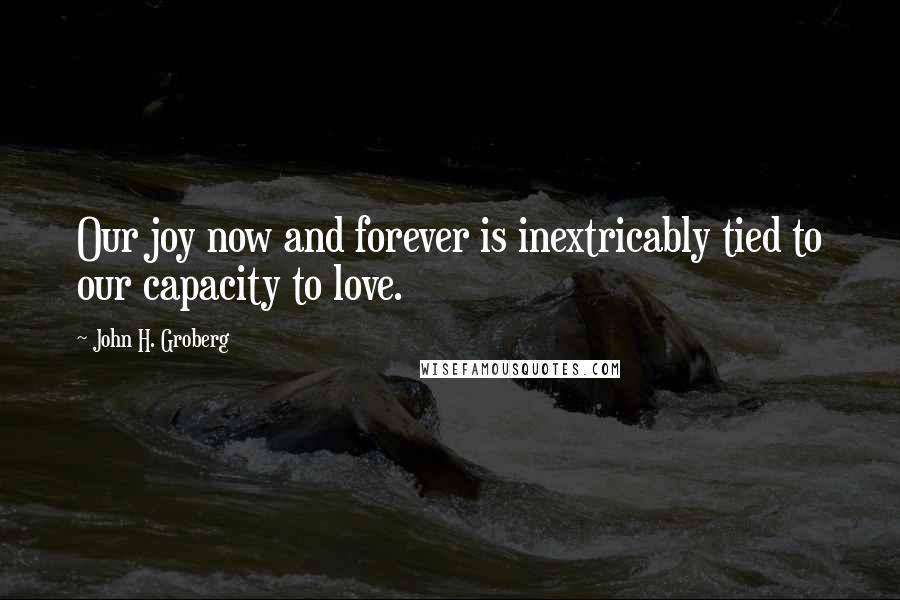 John H. Groberg Quotes: Our joy now and forever is inextricably tied to our capacity to love.