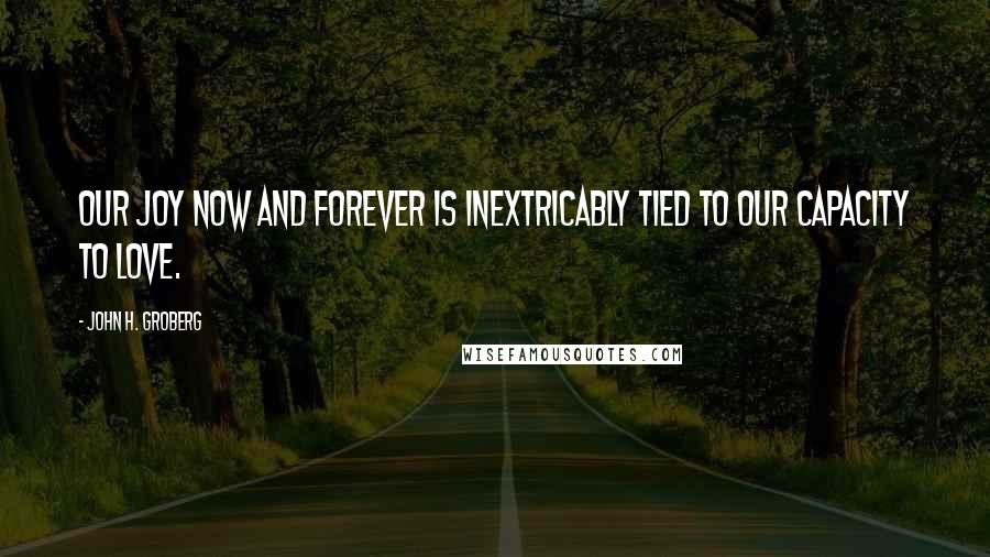 John H. Groberg Quotes: Our joy now and forever is inextricably tied to our capacity to love.