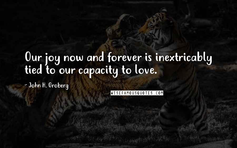 John H. Groberg Quotes: Our joy now and forever is inextricably tied to our capacity to love.