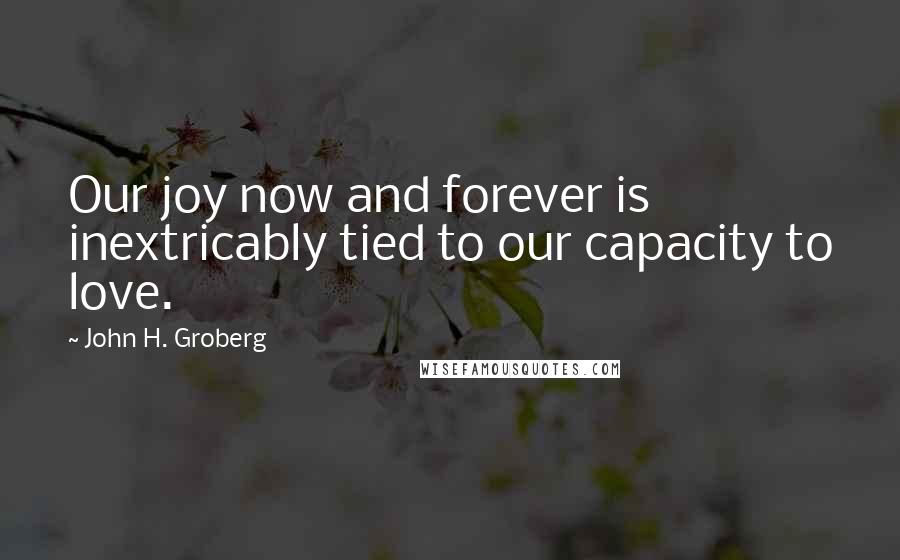 John H. Groberg Quotes: Our joy now and forever is inextricably tied to our capacity to love.