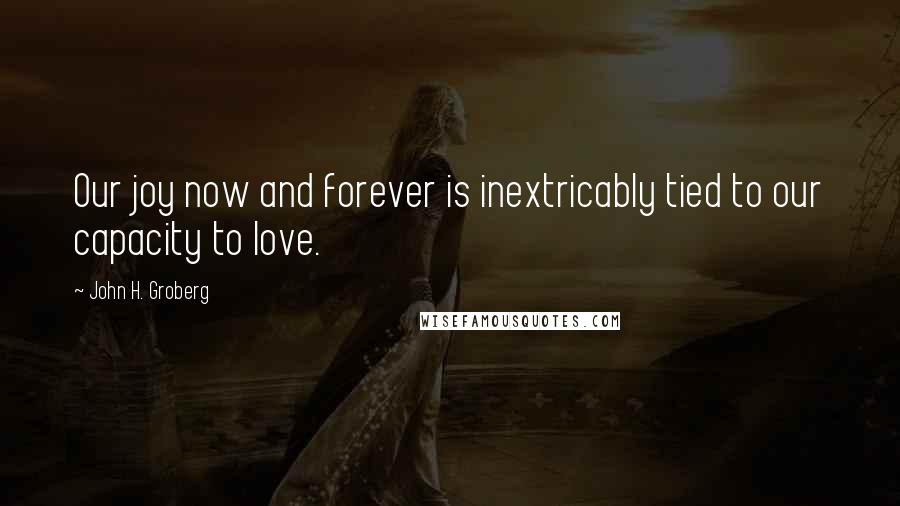 John H. Groberg Quotes: Our joy now and forever is inextricably tied to our capacity to love.