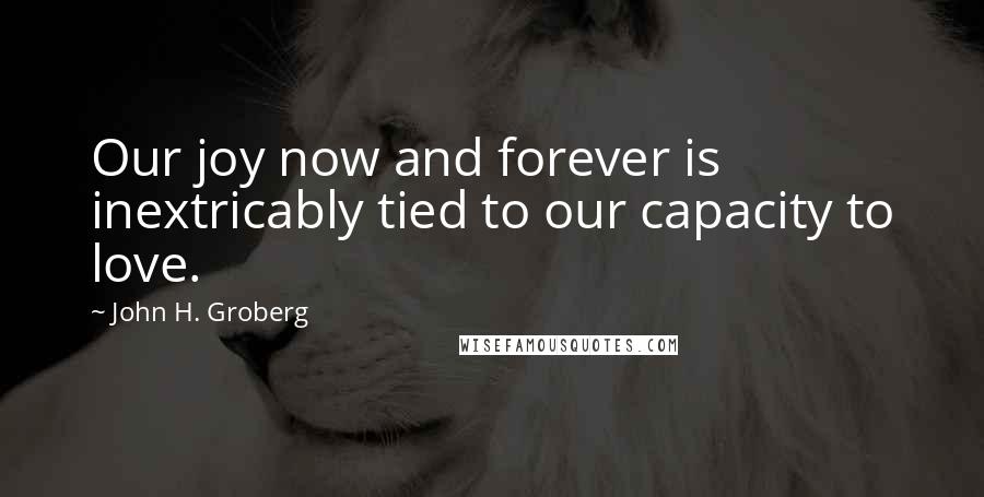 John H. Groberg Quotes: Our joy now and forever is inextricably tied to our capacity to love.