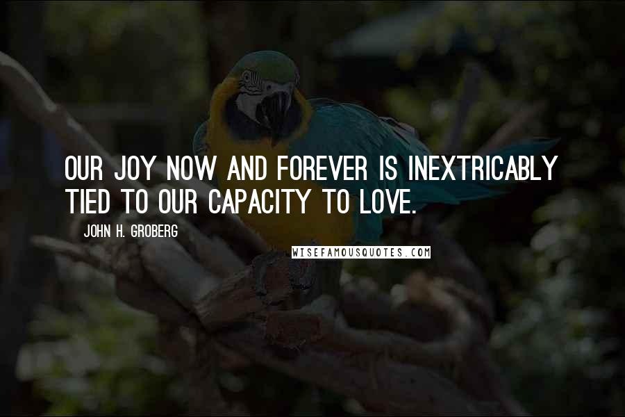 John H. Groberg Quotes: Our joy now and forever is inextricably tied to our capacity to love.