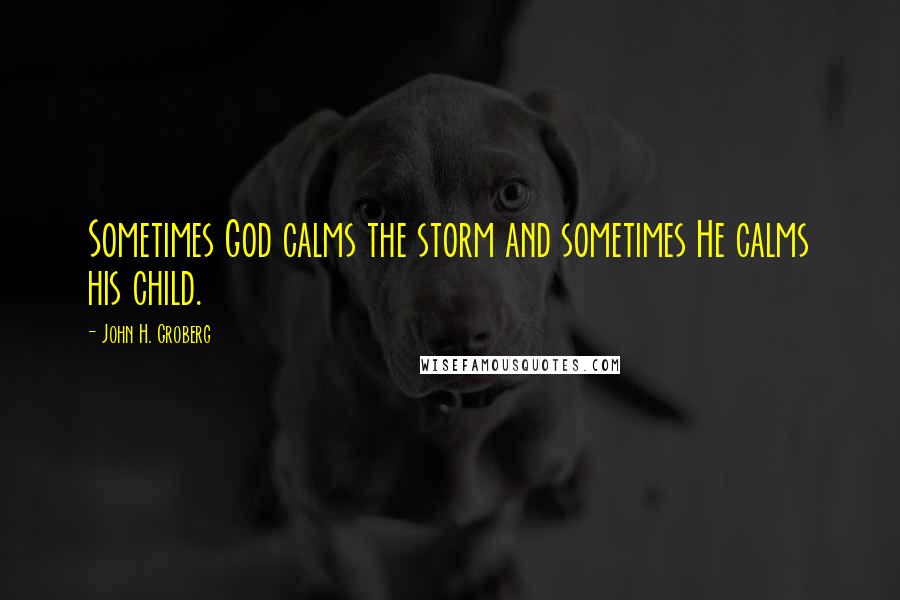 John H. Groberg Quotes: Sometimes God calms the storm and sometimes He calms his child.