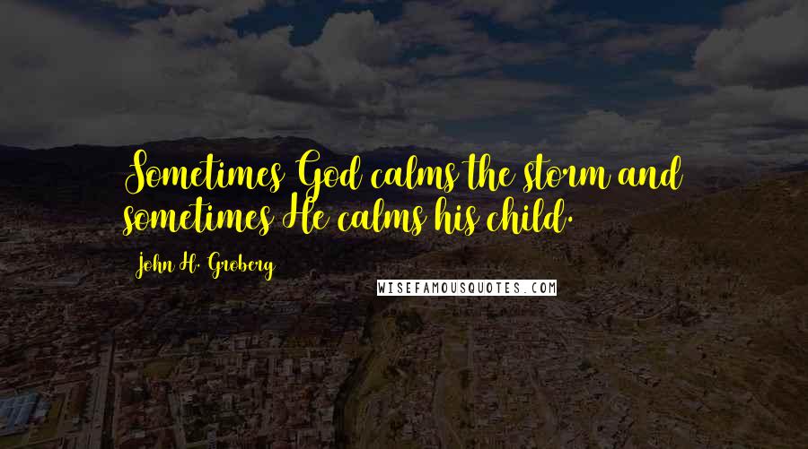 John H. Groberg Quotes: Sometimes God calms the storm and sometimes He calms his child.