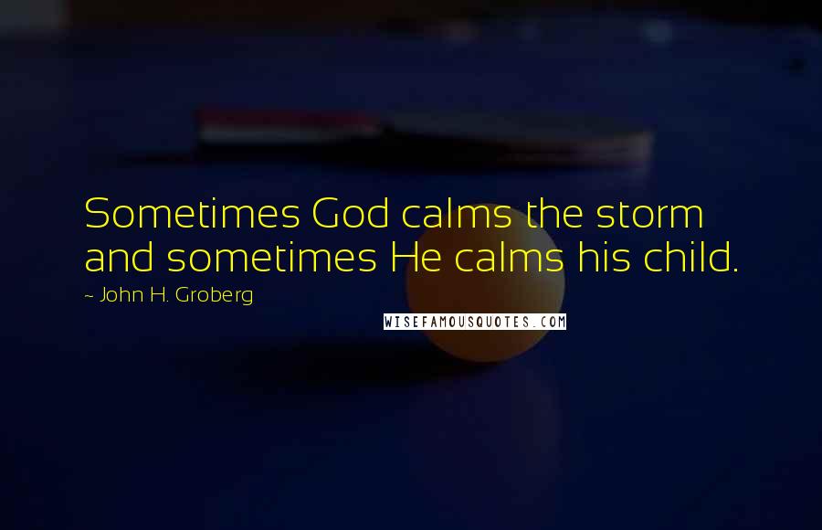 John H. Groberg Quotes: Sometimes God calms the storm and sometimes He calms his child.