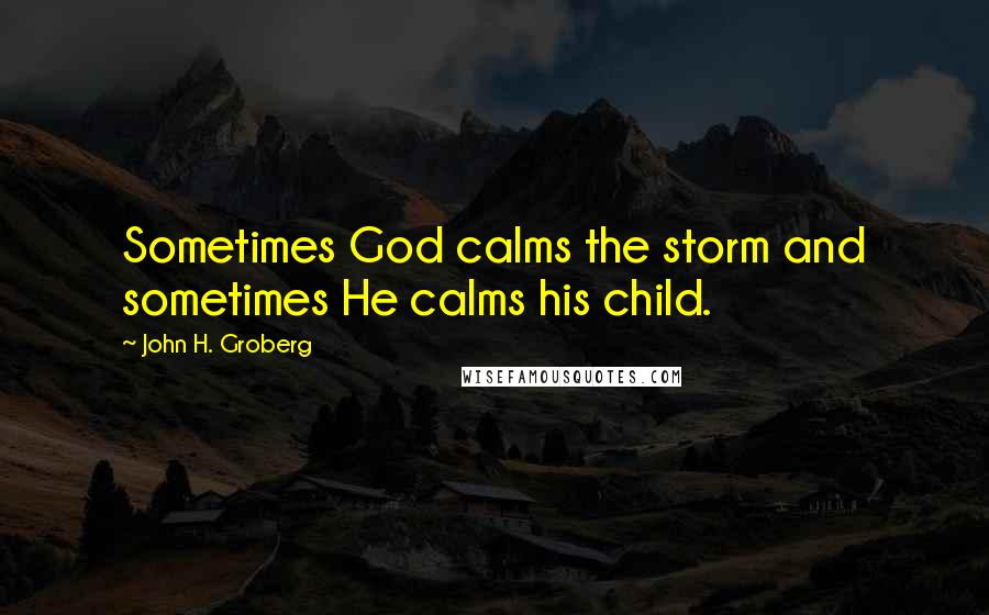 John H. Groberg Quotes: Sometimes God calms the storm and sometimes He calms his child.