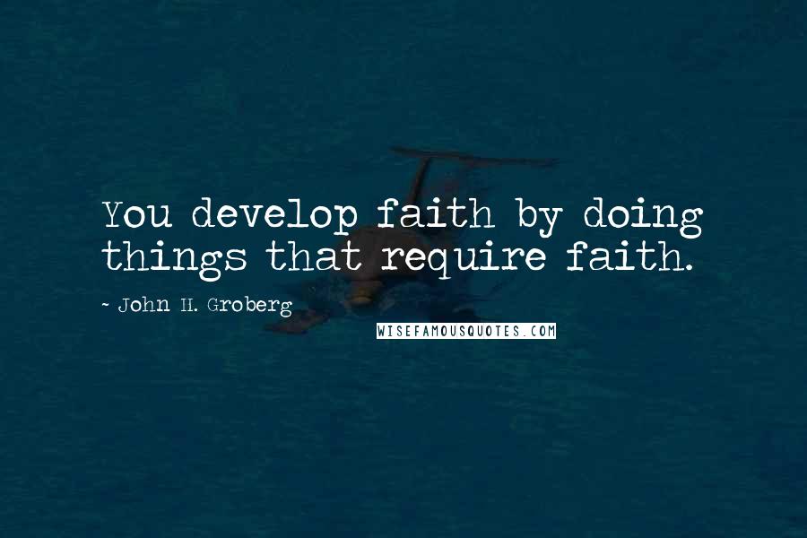 John H. Groberg Quotes: You develop faith by doing things that require faith.