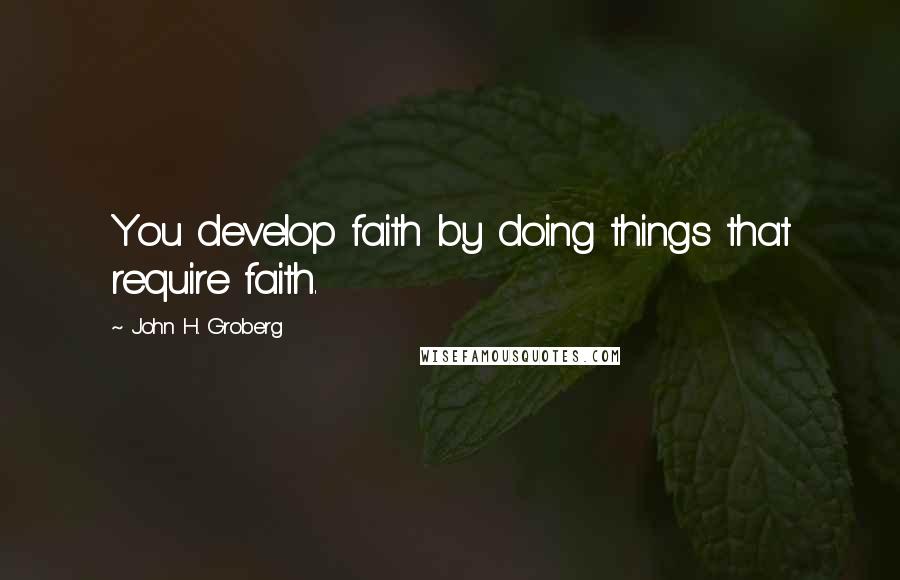 John H. Groberg Quotes: You develop faith by doing things that require faith.
