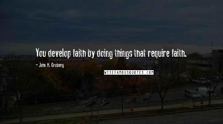 John H. Groberg Quotes: You develop faith by doing things that require faith.