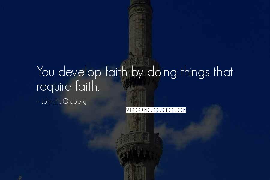 John H. Groberg Quotes: You develop faith by doing things that require faith.