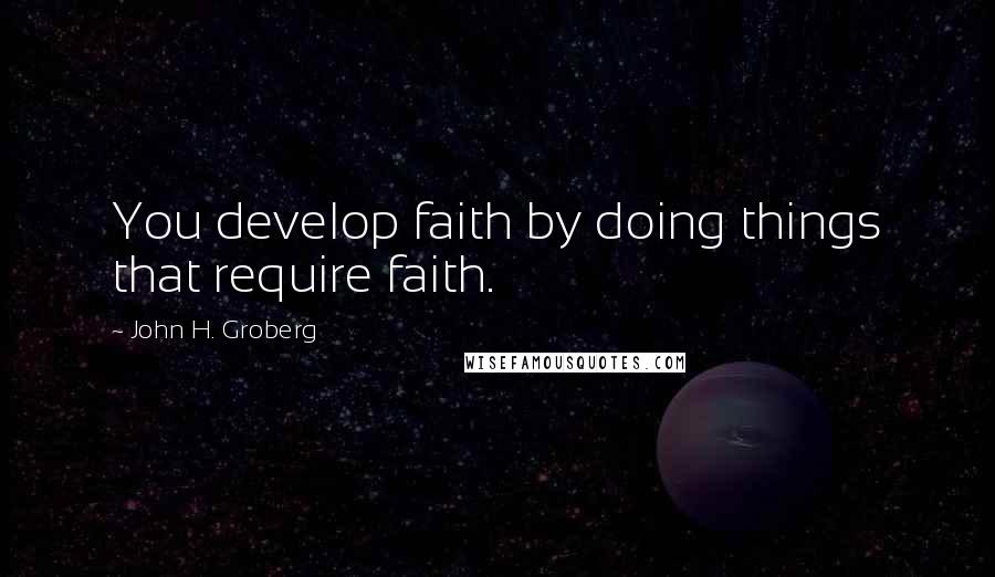 John H. Groberg Quotes: You develop faith by doing things that require faith.