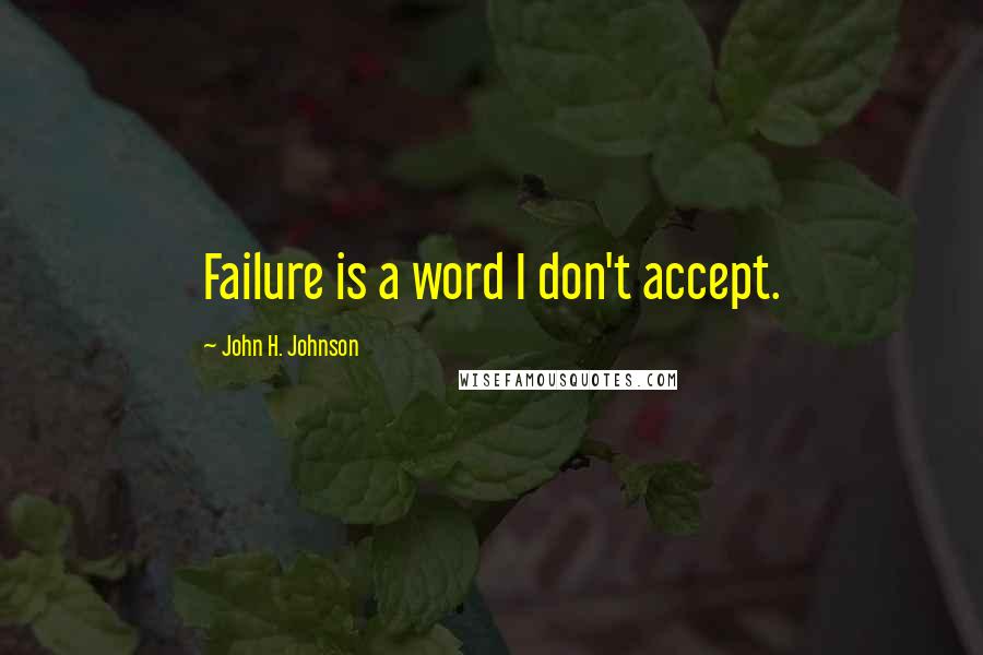 John H. Johnson Quotes: Failure is a word I don't accept.