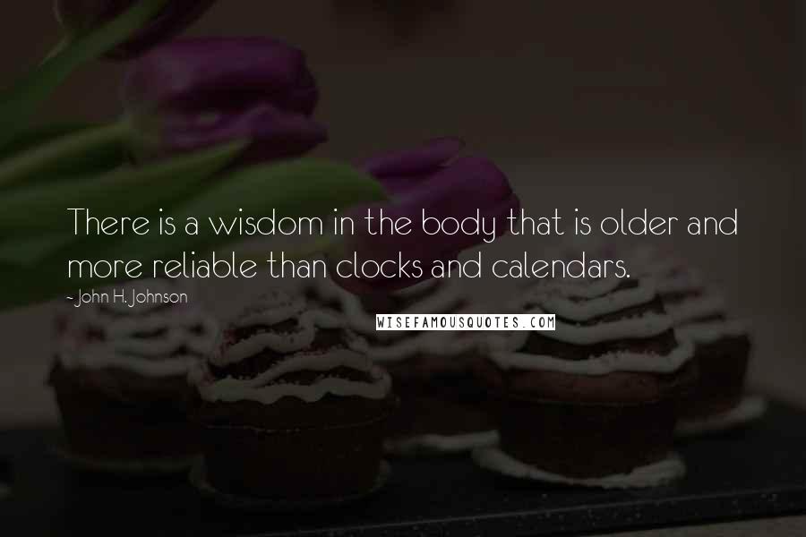 John H. Johnson Quotes: There is a wisdom in the body that is older and more reliable than clocks and calendars.