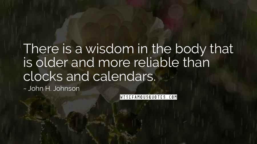 John H. Johnson Quotes: There is a wisdom in the body that is older and more reliable than clocks and calendars.