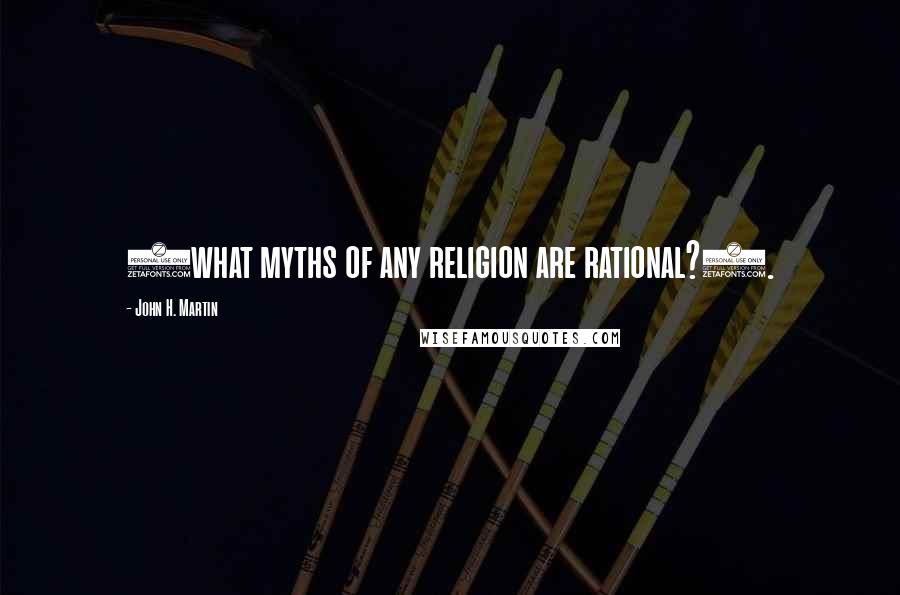 John H. Martin Quotes: (what myths of any religion are rational?).